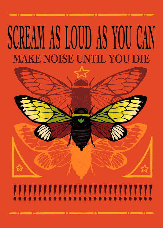 Scream As Loud As You Can, Make Noise Until You Die! Cicada Print